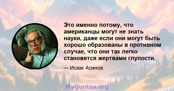 Это именно потому, что американцы могут не знать науки, даже если они могут быть хорошо образованы в противном случае, что они так легко становятся жертвами глупости.