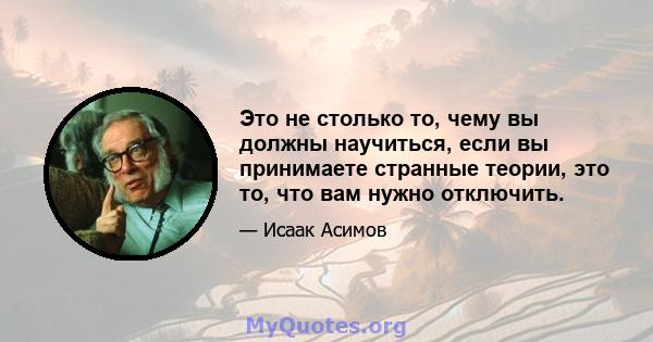 Это не столько то, чему вы должны научиться, если вы принимаете странные теории, это то, что вам нужно отключить.