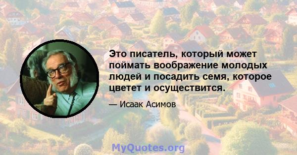 Это писатель, который может поймать воображение молодых людей и посадить семя, которое цветет и осуществится.