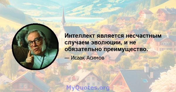 Интеллект является несчастным случаем эволюции, и не обязательно преимущество.