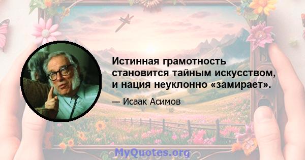 Истинная грамотность становится тайным искусством, и нация неуклонно «замирает».