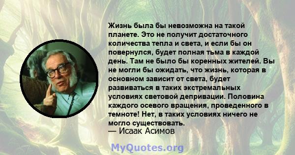 Жизнь была бы невозможна на такой планете. Это не получит достаточного количества тепла и света, и если бы он повернулся, будет полная тьма в каждой день. Там не было бы коренных жителей. Вы не могли бы ожидать, что