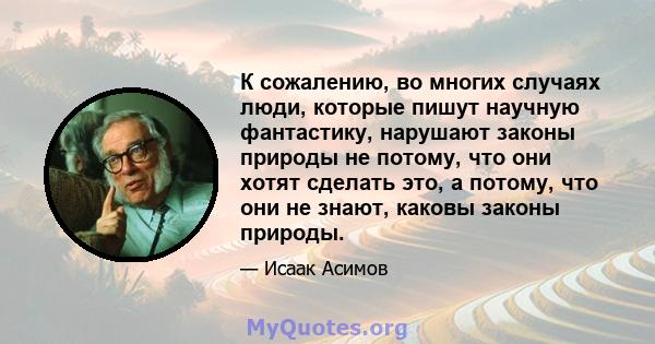 К сожалению, во многих случаях люди, которые пишут научную фантастику, нарушают законы природы не потому, что они хотят сделать это, а потому, что они не знают, каковы законы природы.