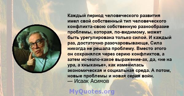 Каждый период человеческого развития имел свой собственный тип человеческого конфликта-свою собственную разнообразие проблемы, которая, по-видимому, может быть урегулирована только силой. И каждый раз, достаточно