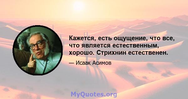 Кажется, есть ощущение, что все, что является естественным, хорошо. Стрихнин естественен.