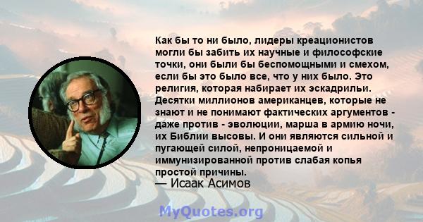 Как бы то ни было, лидеры креационистов могли бы забить их научные и философские точки, они были бы беспомощными и смехом, если бы это было все, что у них было. Это религия, которая набирает их эскадрильи. Десятки