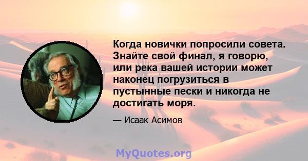 Когда новички попросили совета. Знайте свой финал, я говорю, или река вашей истории может наконец погрузиться в пустынные пески и никогда не достигать моря.