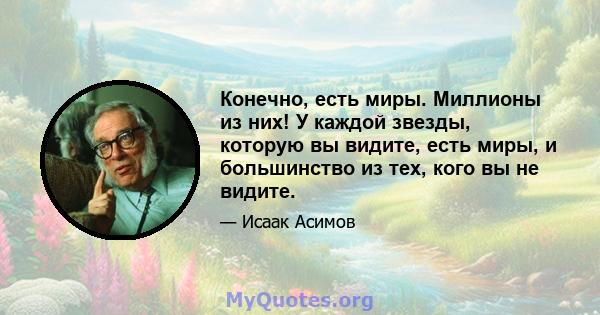 Конечно, есть миры. Миллионы из них! У каждой звезды, которую вы видите, есть миры, и большинство из тех, кого вы не видите.