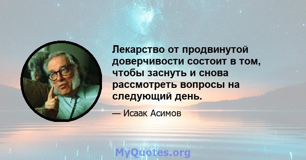 Лекарство от продвинутой доверчивости состоит в том, чтобы заснуть и снова рассмотреть вопросы на следующий день.