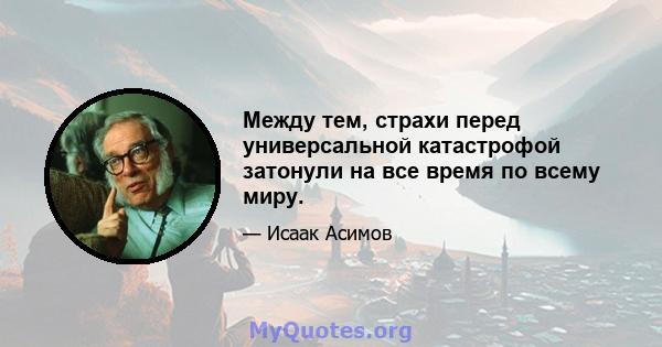 Между тем, страхи перед универсальной катастрофой затонули на все время по всему миру.