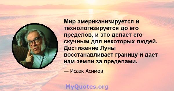 Мир американизируется и технологизируется до его пределов, и это делает его скучным для некоторых людей. Достижение Луны восстанавливает границу и дает нам земли за пределами.