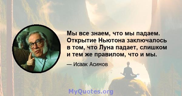 Мы все знаем, что мы падаем. Открытие Ньютона заключалось в том, что Луна падает, слишком и тем же правилом, что и мы.