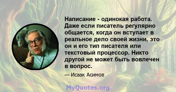 Написание - одинокая работа. Даже если писатель регулярно общается, когда он вступает в реальное дело своей жизни, это он и его тип писателя или текстовый процессор. Никто другой не может быть вовлечен в вопрос.