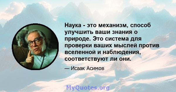 Наука - это механизм, способ улучшить ваши знания о природе. Это система для проверки ваших мыслей против вселенной и наблюдения, соответствуют ли они.