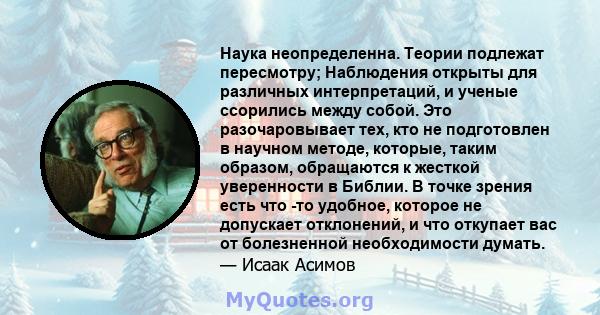 Наука неопределенна. Теории подлежат пересмотру; Наблюдения открыты для различных интерпретаций, и ученые ссорились между собой. Это разочаровывает тех, кто не подготовлен в научном методе, которые, таким образом,