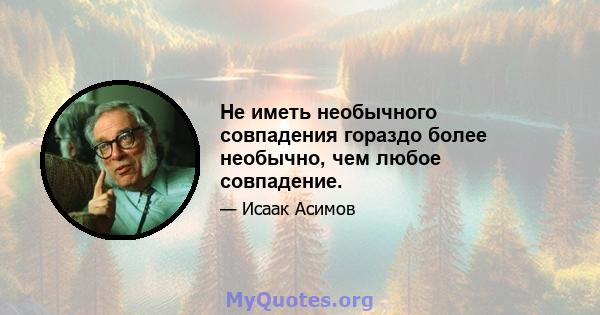 Не иметь необычного совпадения гораздо более необычно, чем любое совпадение.