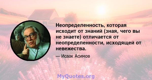 Неопределенность, которая исходит от знаний (зная, чего вы не знаете) отличается от неопределенности, исходящей от невежества.