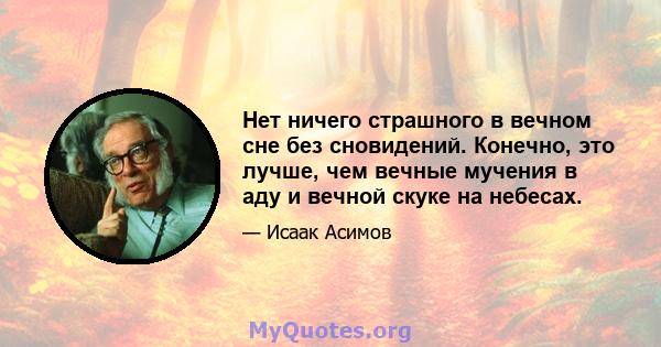 Нет ничего страшного в вечном сне без сновидений. Конечно, это лучше, чем вечные мучения в аду и вечной скуке на небесах.