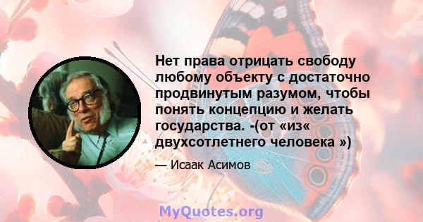 Нет права отрицать свободу любому объекту с достаточно продвинутым разумом, чтобы понять концепцию и желать государства. -(от «из« двухсотлетнего человека »)