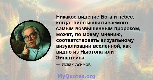 Никакое видение Бога и небес, когда -либо испытываемого самым возвышенным пророком, может, по моему мнению, соответствовать визуальному визуализации вселенной, как видно из Ньютона или Эйнштейна