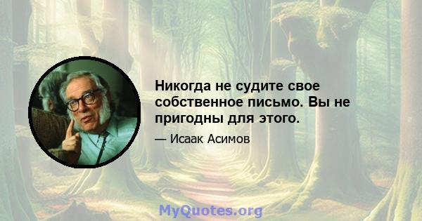 Никогда не судите свое собственное письмо. Вы не пригодны для этого.