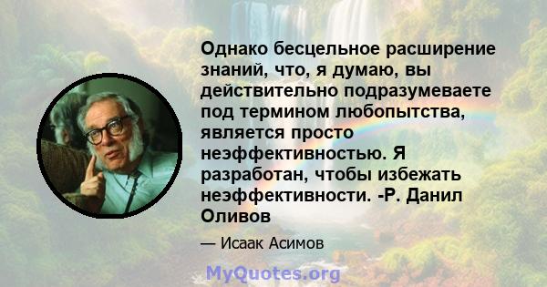 Однако бесцельное расширение знаний, что, я думаю, вы действительно подразумеваете под термином любопытства, является просто неэффективностью. Я разработан, чтобы избежать неэффективности. -Р. Данил Оливов