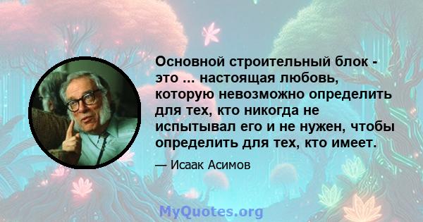 Основной строительный блок - это ... настоящая любовь, которую невозможно определить для тех, кто никогда не испытывал его и не нужен, чтобы определить для тех, кто имеет.