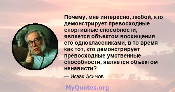 Почему, мне интересно, любой, кто демонстрирует превосходные спортивные способности, является объектом восхищения его одноклассниками, в то время как тот, кто демонстрирует превосходные умственные способности, является