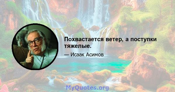 Похвастается ветер, а поступки тяжелые.