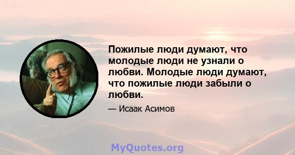 Пожилые люди думают, что молодые люди не узнали о любви. Молодые люди думают, что пожилые люди забыли о любви.