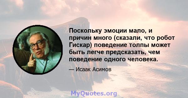 Поскольку эмоции мало, и причин много (сказали, что робот Гискар) поведение толпы может быть легче предсказать, чем поведение одного человека.