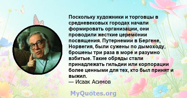 Поскольку художники и торговцы в средневековых городах начали формировать организации, они проводили жесткие церемонии посвящения. Путернемии в Бергене, Норвегия, были сужены по дымоходу, брошены три раза в море и