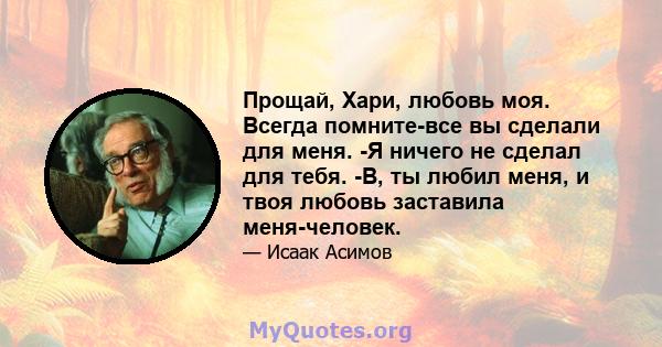 Прощай, Хари, любовь моя. Всегда помните-все вы сделали для меня. -Я ничего не сделал для тебя. -В, ты любил меня, и твоя любовь заставила меня-человек.