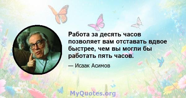 Работа за десять часов позволяет вам отставать вдвое быстрее, чем вы могли бы работать пять часов.