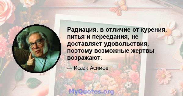 Радиация, в отличие от курения, питья и переедания, не доставляет удовольствия, поэтому возможные жертвы возражают.