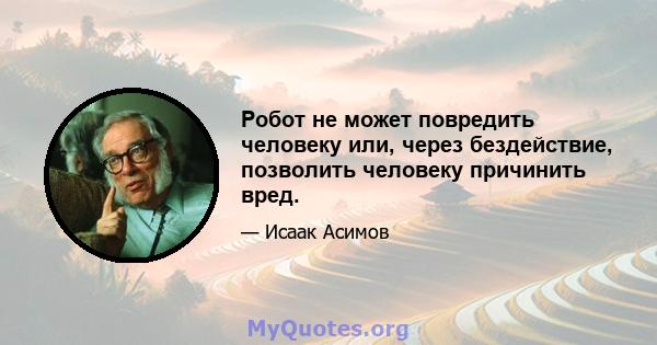 Робот не может повредить человеку или, через бездействие, позволить человеку причинить вред.