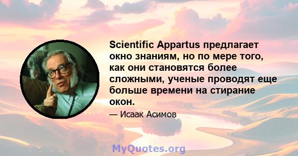 Scientific Appartus предлагает окно знаниям, но по мере того, как они становятся более сложными, ученые проводят еще больше времени на стирание окон.