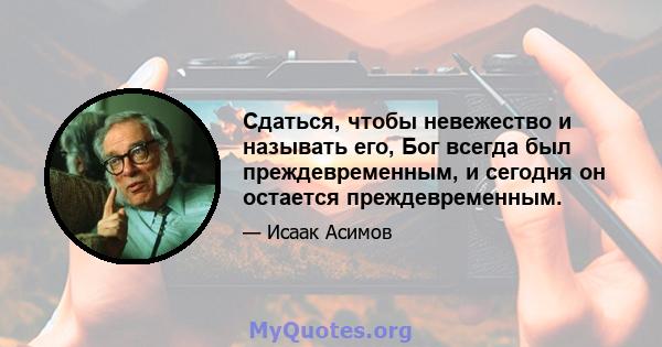 Сдаться, чтобы невежество и называть его, Бог всегда был преждевременным, и сегодня он остается преждевременным.