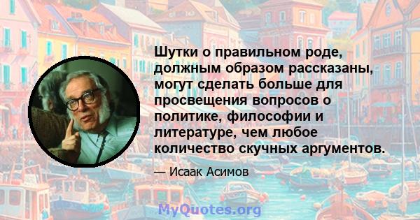 Шутки о правильном роде, должным образом рассказаны, могут сделать больше для просвещения вопросов о политике, философии и литературе, чем любое количество скучных аргументов.