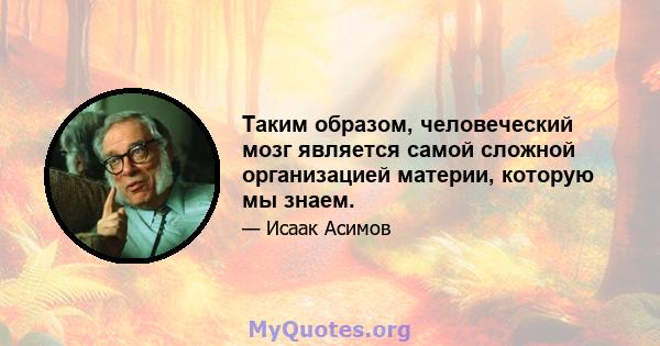 Таким образом, человеческий мозг является самой сложной организацией материи, которую мы знаем.