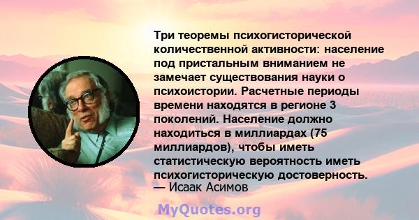 Три теоремы психогисторической количественной активности: население под пристальным вниманием не замечает существования науки о психоистории. Расчетные периоды времени находятся в регионе 3 поколений. Население должно