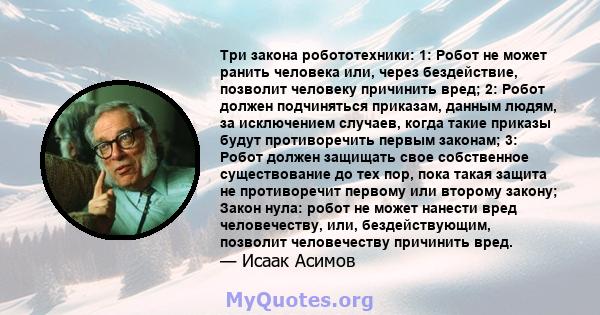 Три закона робототехники: 1: Робот не может ранить человека или, через бездействие, позволит человеку причинить вред; 2: Робот должен подчиняться приказам, данным людям, за исключением случаев, когда такие приказы будут 