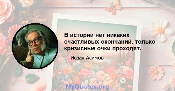 В истории нет никаких счастливых окончаний, только кризисные очки проходят.