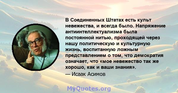 В Соединенных Штатах есть культ невежества, и всегда было. Напряжение антиинтеллектуализма была постоянной нитью, проходящей через нашу политическую и культурную жизнь, воспитанную ложным представлением о том, что