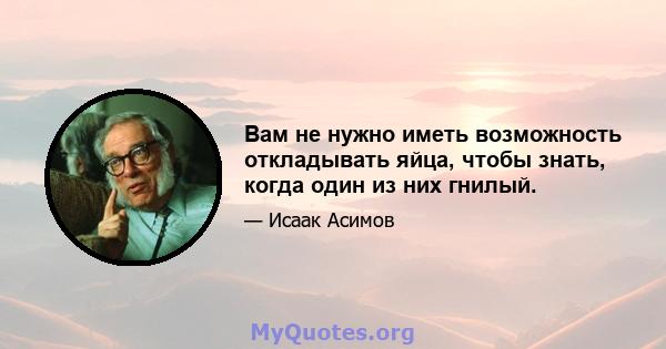 Вам не нужно иметь возможность откладывать яйца, чтобы знать, когда один из них гнилый.