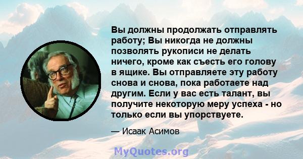 Вы должны продолжать отправлять работу; Вы никогда не должны позволять рукописи не делать ничего, кроме как съесть его голову в ящике. Вы отправляете эту работу снова и снова, пока работаете над другим. Если у вас есть