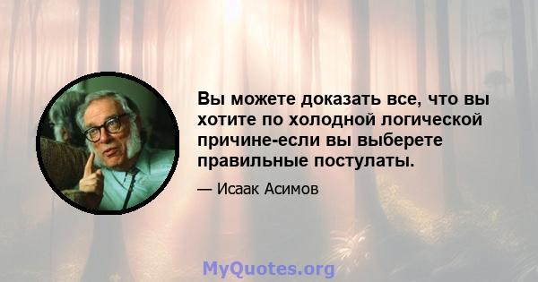 Вы можете доказать все, что вы хотите по холодной логической причине-если вы выберете правильные постулаты.