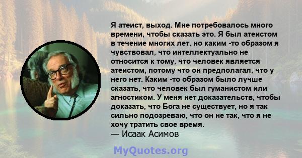 Я атеист, выход. Мне потребовалось много времени, чтобы сказать это. Я был атеистом в течение многих лет, но каким -то образом я чувствовал, что интеллектуально не относится к тому, что человек является атеистом, потому 