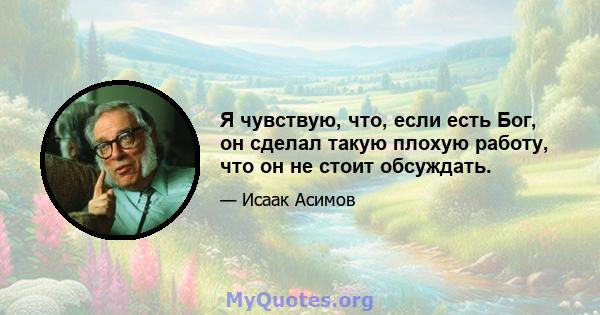 Я чувствую, что, если есть Бог, он сделал такую ​​плохую работу, что он не стоит обсуждать.