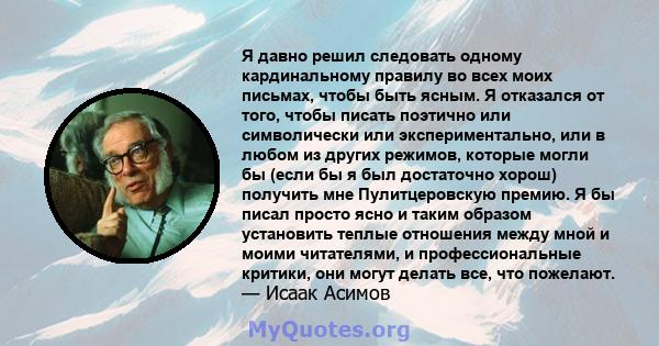 Я давно решил следовать одному кардинальному правилу во всех моих письмах, чтобы быть ясным. Я отказался от того, чтобы писать поэтично или символически или экспериментально, или в любом из других режимов, которые могли 